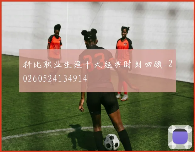 科比职业生涯十大经典时刻回顾_20260524134914