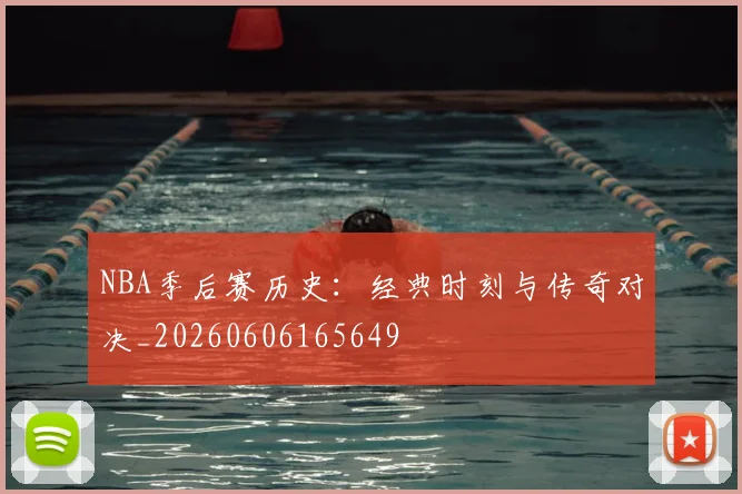NBA季后赛历史：经典时刻与传奇对决_20260606165649