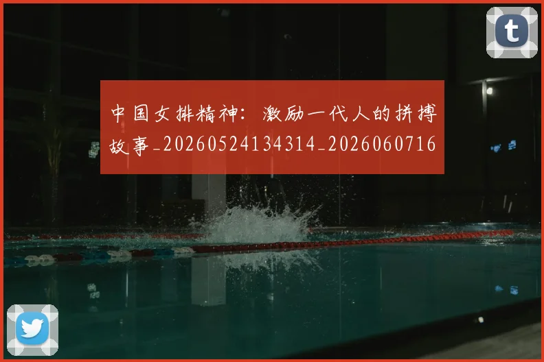 中国女排精神：激励一代人的拼搏故事_20260524134314_20260607160540