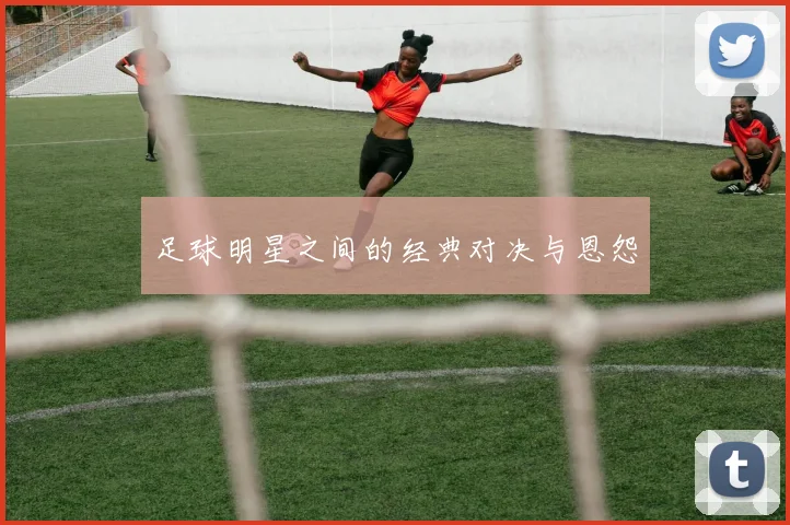 足球明星之间的经典对决与恩怨