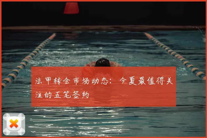 法甲转会市场动态：今夏最值得关注的五笔签约