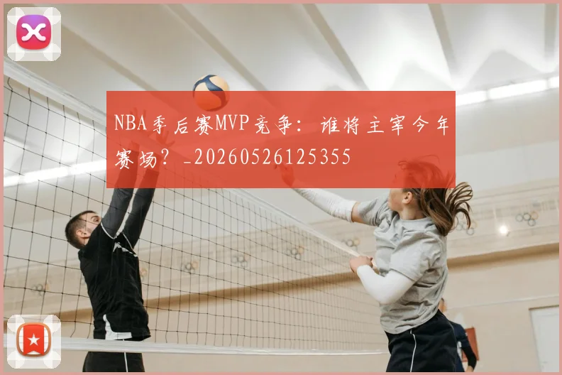 NBA季后赛MVP竞争：谁将主宰今年赛场？_20260526125355