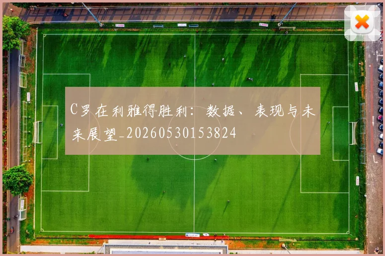 C罗在利雅得胜利:数据、表现与未来展望_20260530153824