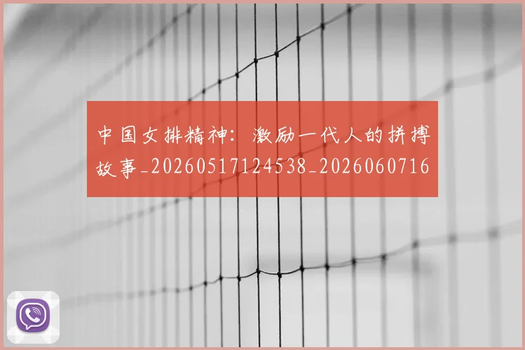 中国女排精神：激励一代人的拼搏故事_20260517124538_20260607160540