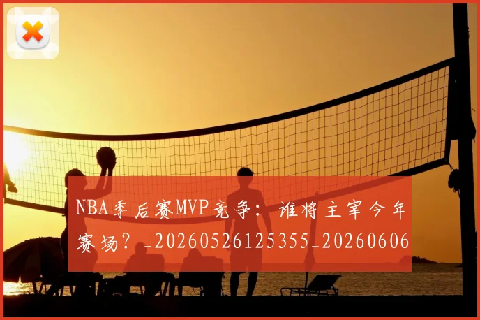 NBA季后赛MVP竞争：谁将主宰今年赛场？_20260526125355_20260606165628